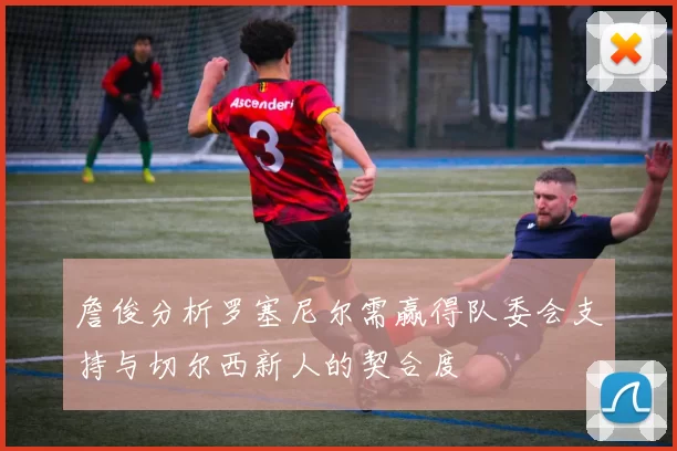 詹俊分析罗塞尼尔需赢得队委会支持与切尔西新人的契合度