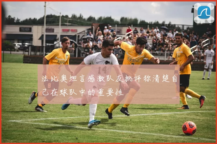 法比奥坦言感激队友批评称清楚自己在球队中的重要性