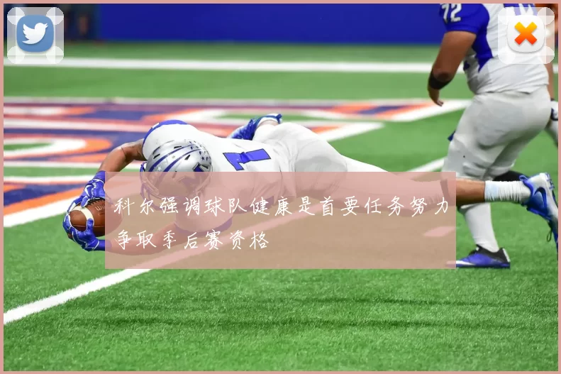 科尔强调球队健康是首要任务努力争取季后赛资格