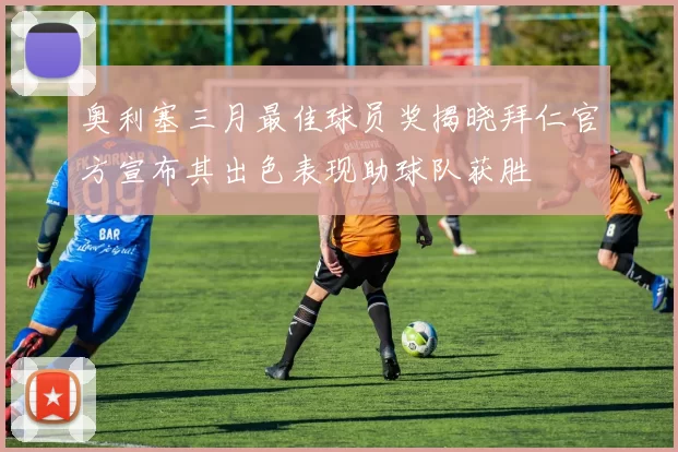 奥利塞三月最佳球员奖揭晓拜仁官方宣布其出色表现助球队获胜