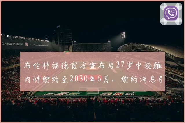 布伦特福德官方宣布与27岁中场雅内特续约至2030年6月，续约消息引发关注