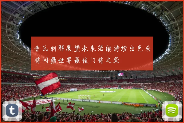 舍瓦利耶展望未来若能持续出色或将问鼎世界最佳门将之荣