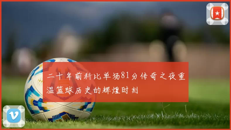 二十年前科比单场81分传奇之夜重温篮球历史的辉煌时刻