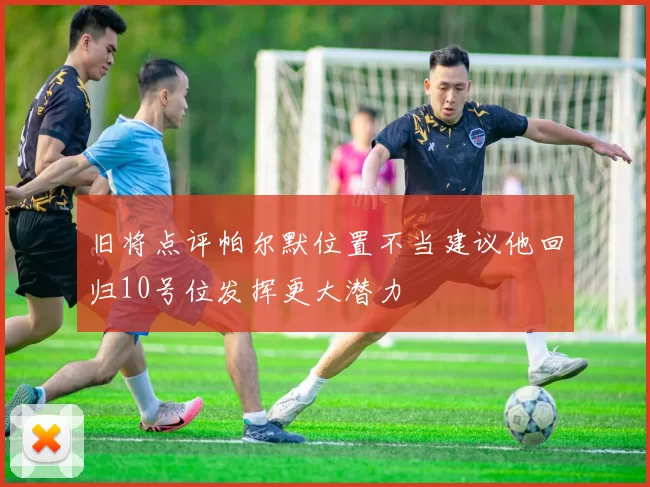 旧将点评帕尔默位置不当建议他回归10号位发挥更大潜力