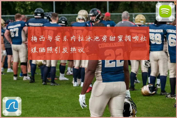 梅西与安东内拉泳池旁甜蜜拥吻社媒晒照引发热议